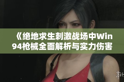 《絕地求生刺激戰(zhàn)場中Win94槍械全面解析與實力傷害對比》