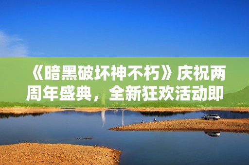 《暗黑破壞神不朽》慶祝兩周年盛典，全新狂歡活動即將開啟