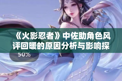 《火影忍者》中佐助角色風評回暖的原因分析與影響探討