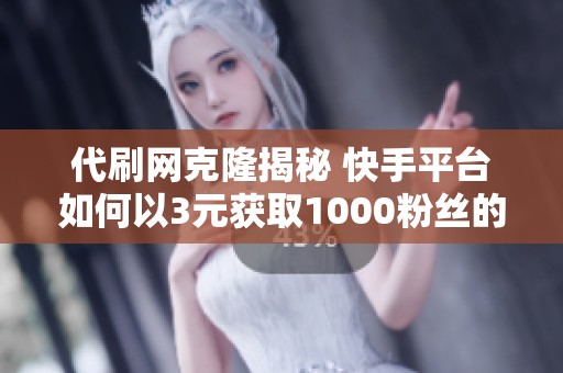 代刷網(wǎng)克隆揭秘 快手平臺(tái)如何以3元獲取1000粉絲的奧秘