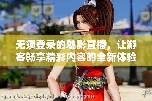 無須登錄的魅影直播，讓游客暢享精彩內(nèi)容的全新體驗