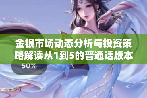 金銀市場(chǎng)動(dòng)態(tài)分析與投資策略解讀從1到5的普通話版本