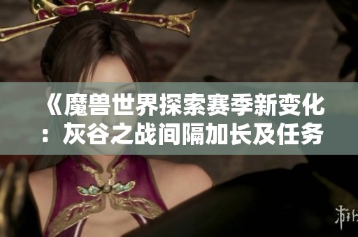 《魔獸世界探索賽季新變化：灰谷之戰(zhàn)間隔加長及任務(wù)聲望提升》