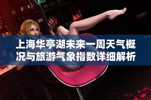 上海華亭湖未來一周天氣概況與旅游氣象指數(shù)詳細(xì)解析