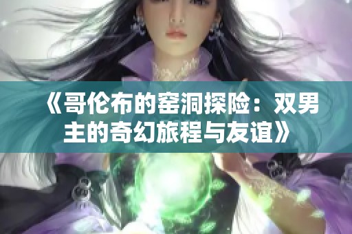 《哥倫布的窯洞探險：雙男主的奇幻旅程與友誼》