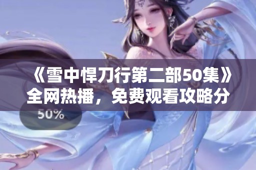 《雪中悍刀行第二部50集》全網(wǎng)熱播，免費觀看攻略分享盡在這里