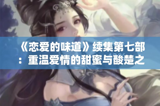 《戀愛的味道》續(xù)集第七部：重溫愛情的甜蜜與酸楚之旅