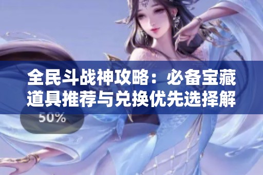 全民斗戰(zhàn)神攻略：必備寶藏道具推薦與兌換優(yōu)先選擇解析