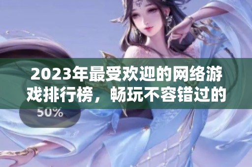 2023年最受歡迎的網(wǎng)絡(luò)游戲排行榜，暢玩不容錯過的精彩選擇