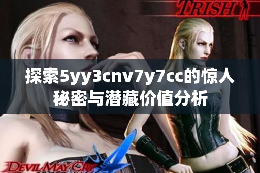 探索5yy3cnv7y7cc的驚人秘密與潛藏價值分析