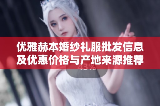 優(yōu)雅赫本婚紗禮服批發(fā)信息及優(yōu)惠價(jià)格與產(chǎn)地來源推薦
