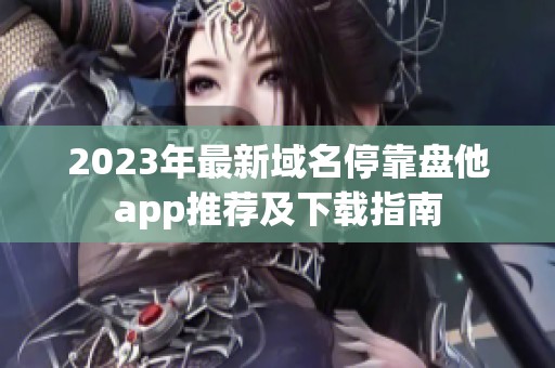 2023年最新域名?？勘P他app推薦及下載指南