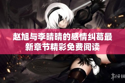 趙旭與李晴晴的感情糾葛最新章節(jié)精彩免費(fèi)閱讀