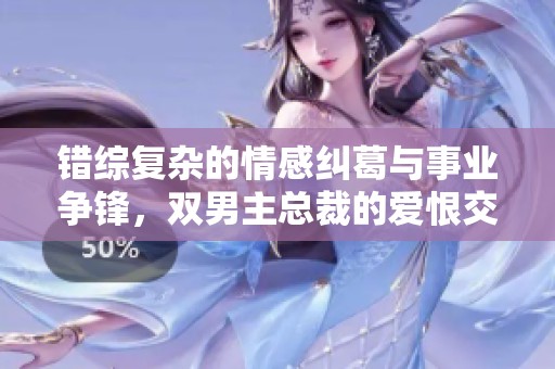 錯綜復雜的情感糾葛與事業(yè)爭鋒，雙男主總裁的愛恨交織