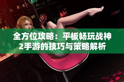 全方位攻略：平板暢玩戰(zhàn)神2手游的技巧與策略解析