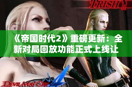 《帝國(guó)時(shí)代2》重磅更新:全新對(duì)局回放功能正式上線(xiàn)讓玩家回味對(duì)戰(zhàn)經(jīng)典 《帝國(guó)時(shí)代2》重磅更新:全新對(duì)局回放功能正式上線(xiàn)讓玩家回味對(duì)戰(zhàn)經(jīng)典
