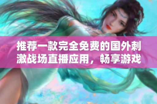 推薦一款完全免費(fèi)的國(guó)外刺激戰(zhàn)場(chǎng)直播應(yīng)用，暢享游戲精彩時(shí)刻