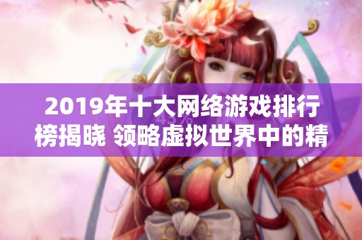 2019年十大網(wǎng)絡(luò)游戲排行榜揭曉 領(lǐng)略虛擬世界中的精彩對抗與冒險(xiǎn)
