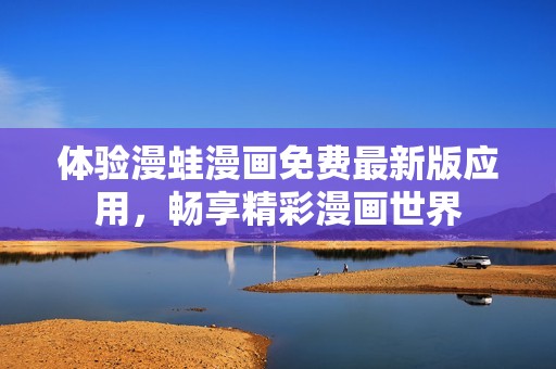 體驗(yàn)漫蛙漫畫免費(fèi)最新版應(yīng)用，暢享精彩漫畫世界