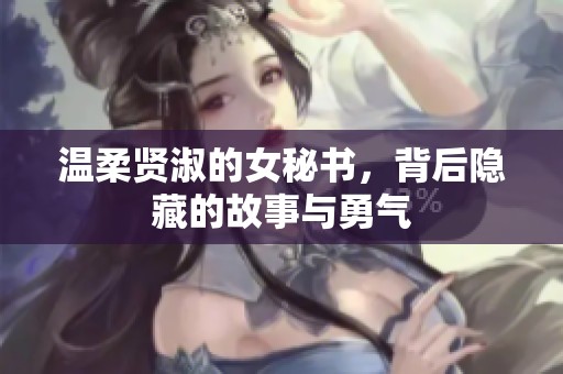 溫柔賢淑的女秘書，背后隱藏的故事與勇氣