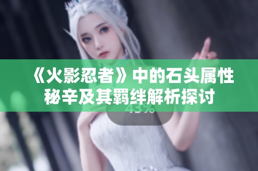 《火影忍者》中的石頭屬性秘辛及其羈絆解析探討