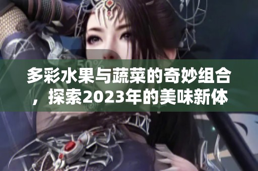 多彩水果與蔬菜的奇妙組合，探索2023年的美味新體驗