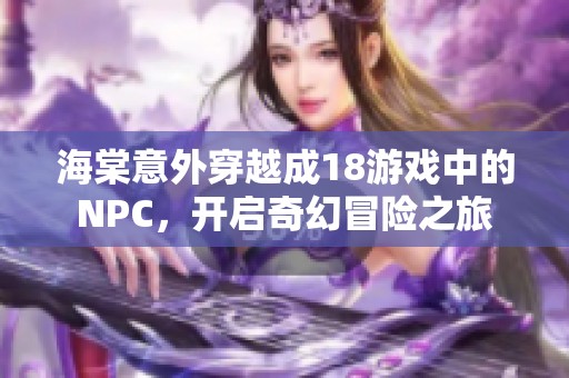 海棠意外穿越成18游戲中的NPC，開啟奇幻冒險之旅