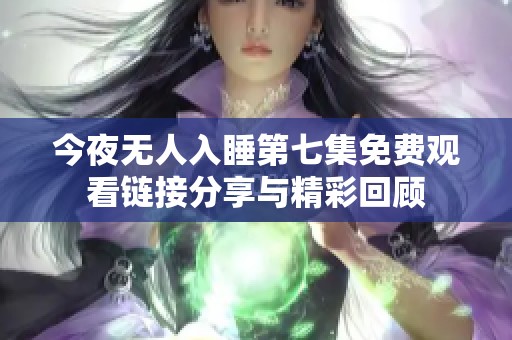 今夜無人入睡第七集免費觀看鏈接分享與精彩回顧