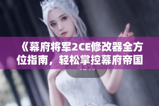 《幕府將軍2CE修改器全方位指南,輕松掌控幕府帝國命運》 《幕府將軍2CE修改器全方位指南,輕松掌控幕府帝國命運》