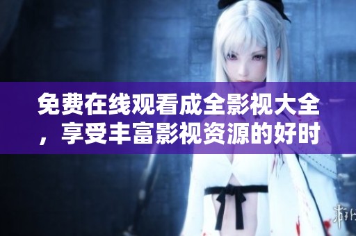 免費(fèi)在線觀看成全影視大全，享受豐富影視資源的好時(shí)光