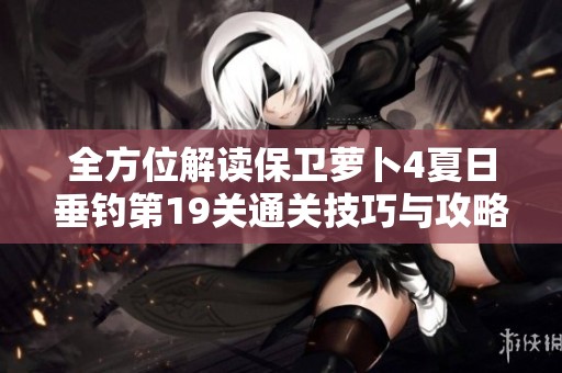 全方位解讀保衛(wèi)蘿卜4夏日垂釣第19關(guān)通關(guān)技巧與攻略詳解 全方位解讀保衛(wèi)蘿卜4夏日垂釣第19關(guān)通關(guān)技巧與攻略詳解