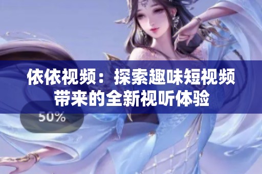 依依視頻：探索趣味短視頻帶來的全新視聽體驗(yàn)