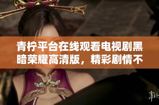 青檸平臺在線觀看電視劇黑暗榮耀高清版，精彩劇情不容錯過