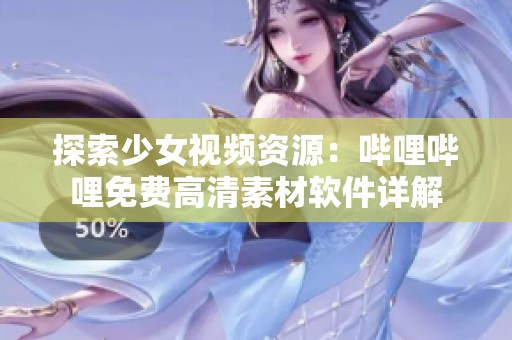探索少女視頻資源：?jiǎn)袅▎袅赓M(fèi)高清素材軟件詳解
