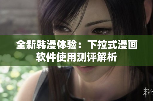 全新韓漫體驗(yàn)：下拉式漫畫軟件使用測評解析