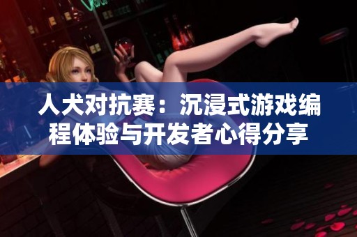人犬對抗賽：沉浸式游戲編程體驗與開發(fā)者心得分享