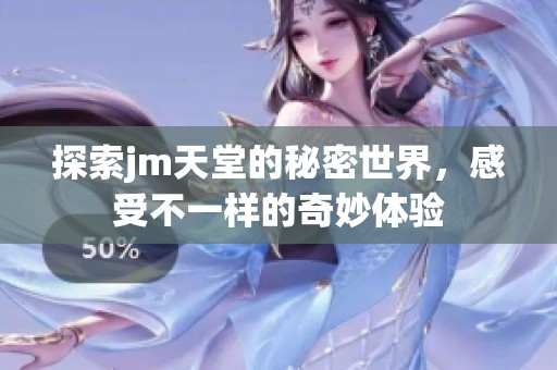 探索jm天堂的秘密世界，感受不一樣的奇妙體驗(yàn)