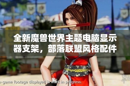 全新魔獸世界主題電腦顯示器支架，部落聯(lián)盟風(fēng)格配件上市啦！