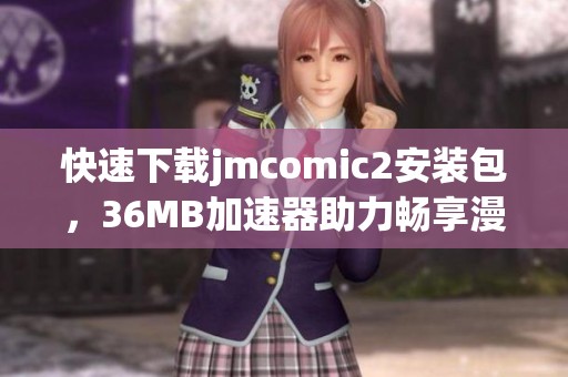 快速下載jmcomic2安裝包，36MB加速器助力暢享漫畫體驗