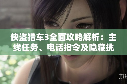 俠盜獵車(chē)3全面攻略解析：主線任務(wù)、電話指令及隱藏挑戰(zhàn)全匯總