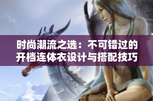 時(shí)尚潮流之選：不可錯(cuò)過的開檔連體衣設(shè)計(jì)與搭配技巧