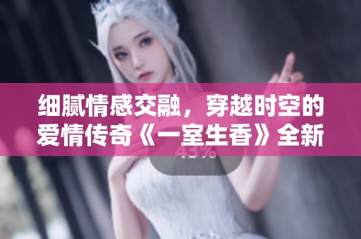 細(xì)膩情感交融，穿越時空的愛情傳奇《一室生香》全新解讀