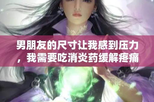 男朋友的尺寸讓我感到壓力，我需要吃消炎藥緩解疼痛
