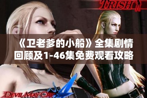 《衛(wèi)老爹的小船》全集劇情回顧及1-46集免費(fèi)觀看攻略