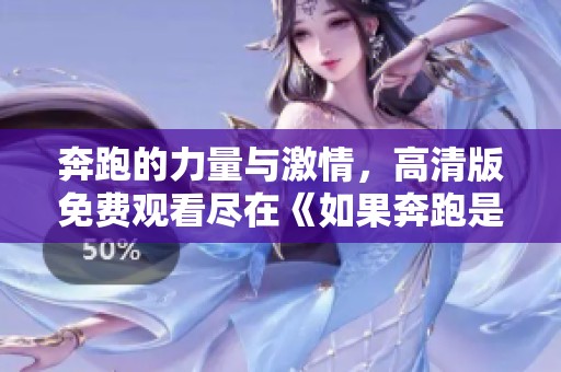 奔跑的力量與激情，高清版免費觀看盡在《如果奔跑是湘》