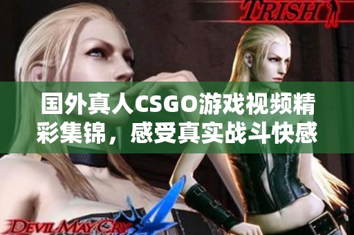 國外真人CSGO游戲視頻精彩集錦，感受真實(shí)戰(zhàn)斗快感