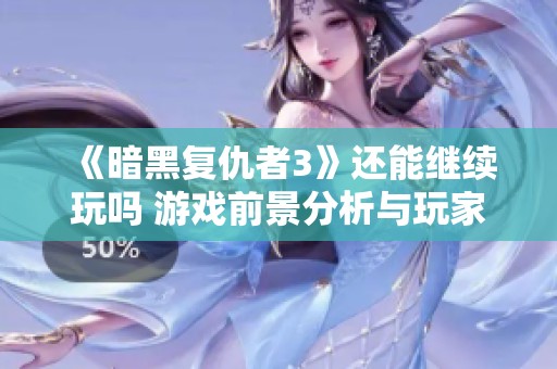 《暗黑復仇者3》還能繼續(xù)玩嗎 游戲前景分析與玩家討論