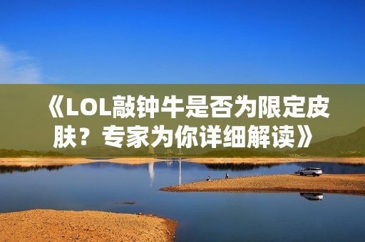 《LOL敲鐘牛是否為限定皮膚？專家為你詳細解讀》