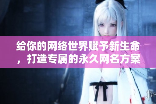 給你的網(wǎng)絡(luò)世界賦予新生命，打造專屬的永久網(wǎng)名方案