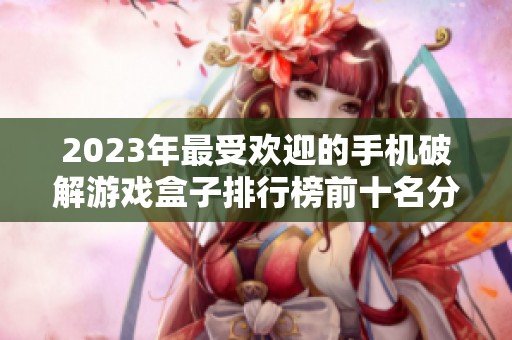 2023年最受歡迎的手機破解游戲盒子排行榜前十名分析與推薦